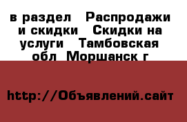  в раздел : Распродажи и скидки » Скидки на услуги . Тамбовская обл.,Моршанск г.